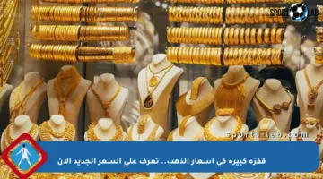 قفزة كبيرة في أسعار الذهب.. تعرف على السعر الجديد الآن